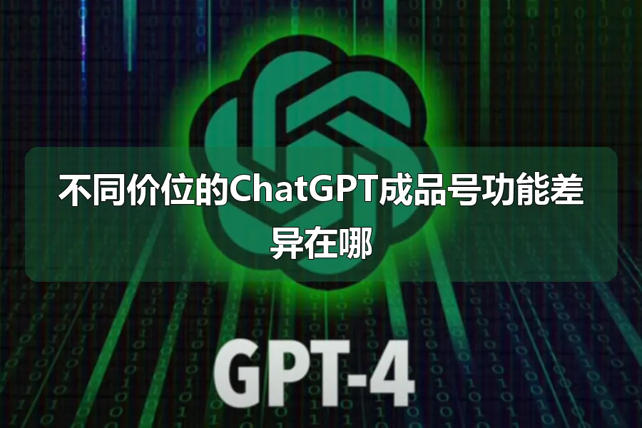 不同价位的ChatGPT成品号功能差异在哪