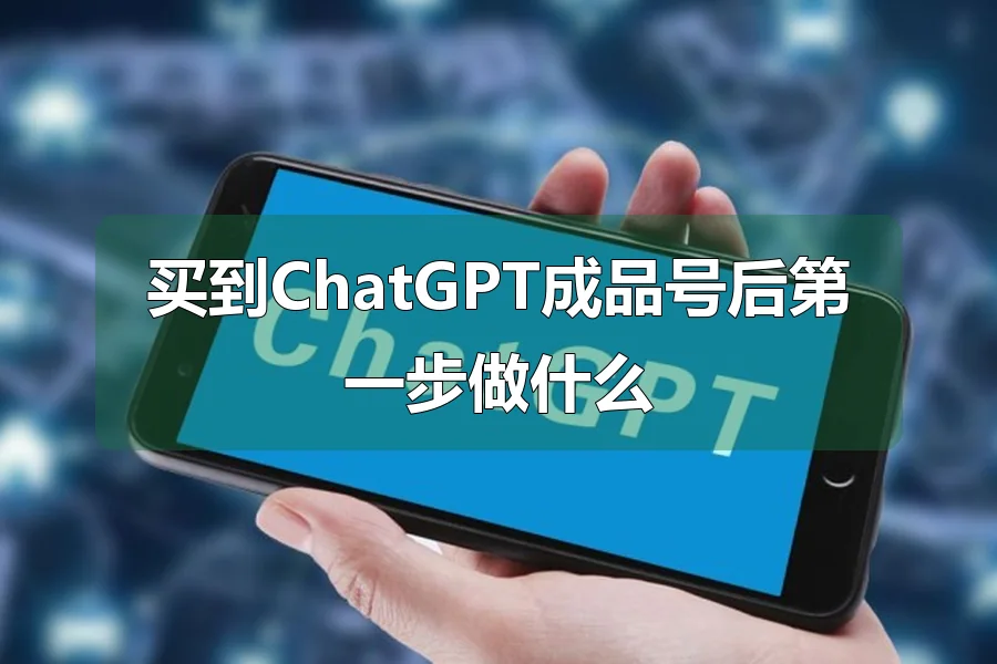 买到ChatGPT成品号后第一步做什么